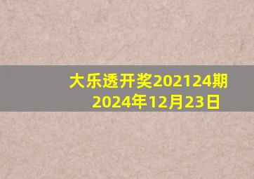 大乐透开奖202124期 2024年12月23日